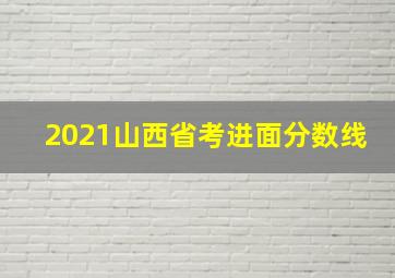 2021山西省考进面分数线