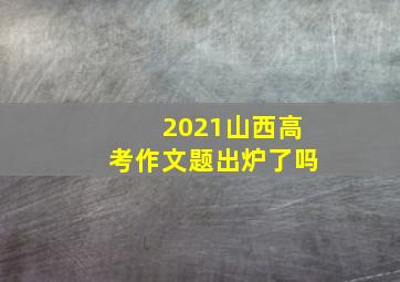 2021山西高考作文题出炉了吗