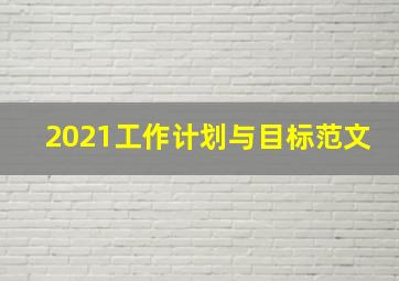 2021工作计划与目标范文