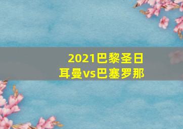 2021巴黎圣日耳曼vs巴塞罗那