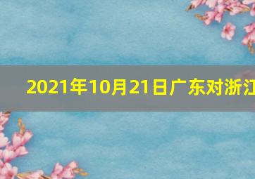 2021年10月21日广东对浙江