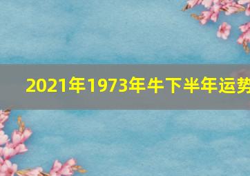 2021年1973年牛下半年运势