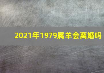 2021年1979属羊会离婚吗