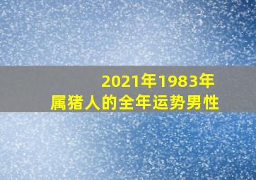 2021年1983年属猪人的全年运势男性