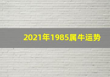 2021年1985属牛运势