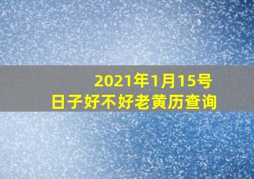 2021年1月15号日子好不好老黄历查询