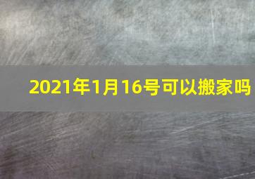 2021年1月16号可以搬家吗