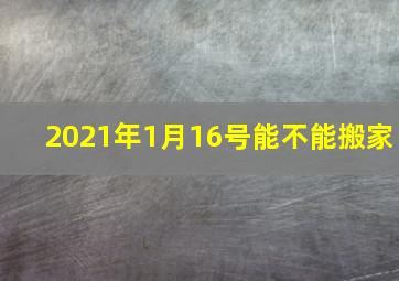 2021年1月16号能不能搬家