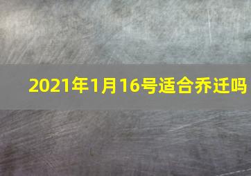 2021年1月16号适合乔迁吗