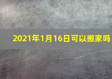 2021年1月16日可以搬家吗