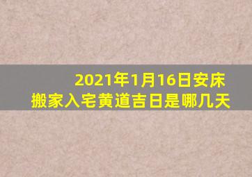 2021年1月16日安床搬家入宅黄道吉日是哪几天