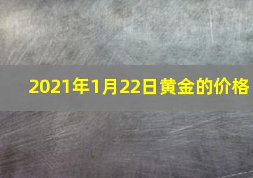 2021年1月22日黄金的价格