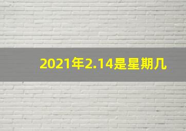 2021年2.14是星期几