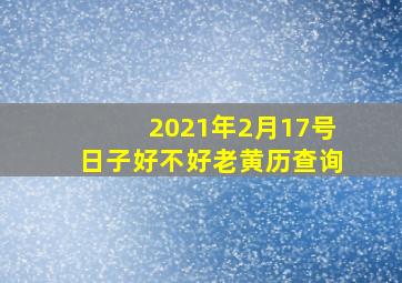 2021年2月17号日子好不好老黄历查询