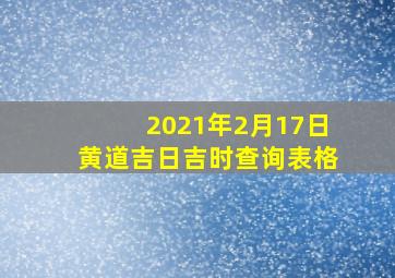 2021年2月17日黄道吉日吉时查询表格