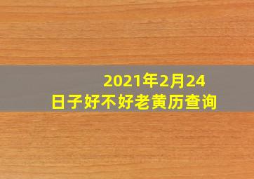 2021年2月24日子好不好老黄历查询