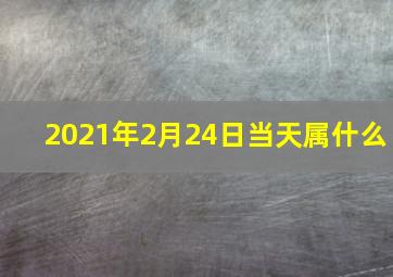 2021年2月24日当天属什么