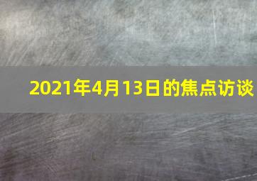 2021年4月13日的焦点访谈