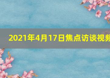 2021年4月17日焦点访谈视频