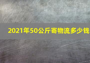 2021年50公斤寄物流多少钱