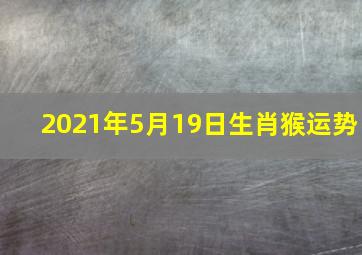 2021年5月19日生肖猴运势