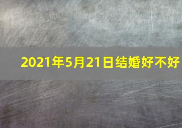 2021年5月21日结婚好不好