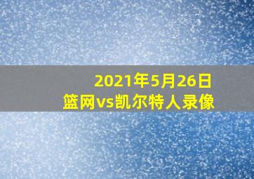 2021年5月26日篮网vs凯尔特人录像