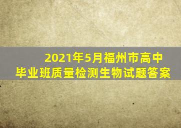 2021年5月福州市高中毕业班质量检测生物试题答案