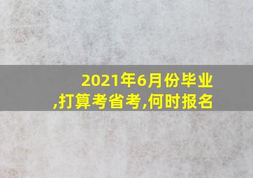 2021年6月份毕业,打算考省考,何时报名