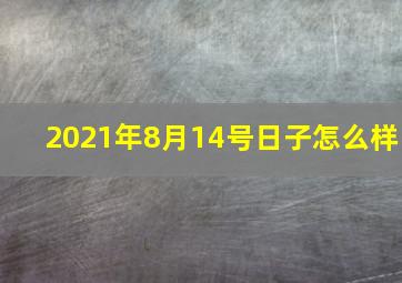 2021年8月14号日子怎么样