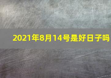 2021年8月14号是好日子吗