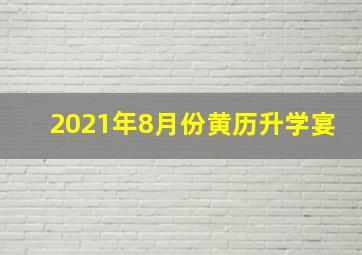 2021年8月份黄历升学宴