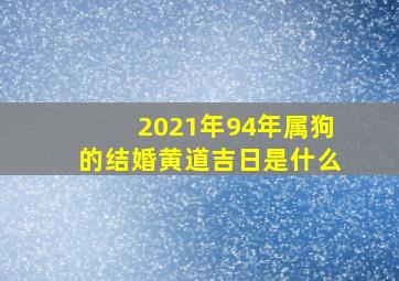 2021年94年属狗的结婚黄道吉日是什么