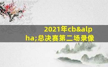 2021年cbα总决赛第二场录像