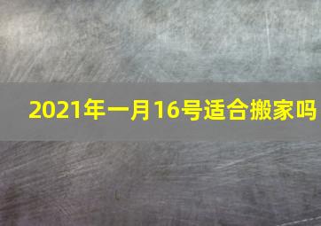 2021年一月16号适合搬家吗