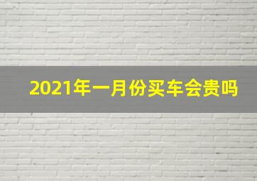 2021年一月份买车会贵吗