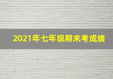 2021年七年级期末考成绩