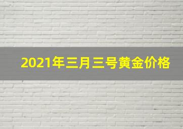 2021年三月三号黄金价格