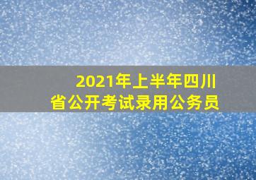 2021年上半年四川省公开考试录用公务员