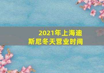 2021年上海迪斯尼冬天营业时间