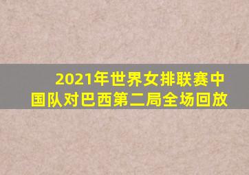 2021年世界女排联赛中国队对巴西第二局全场回放