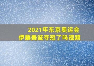 2021年东京奥运会伊藤美诚夺冠了吗视频