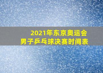 2021年东京奥运会男子乒乓球决赛时间表