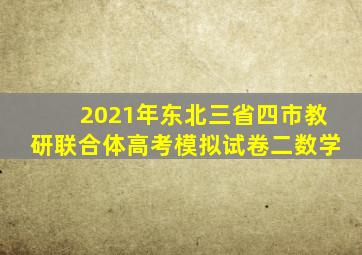 2021年东北三省四市教研联合体高考模拟试卷二数学