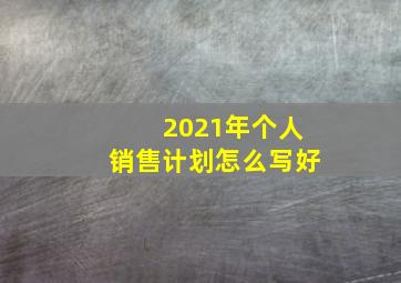 2021年个人销售计划怎么写好