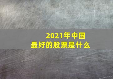 2021年中国最好的股票是什么