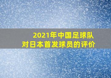 2021年中国足球队对日本首发球员的评价