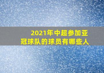 2021年中超参加亚冠球队的球员有哪些人