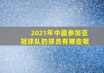 2021年中超参加亚冠球队的球员有哪些呢