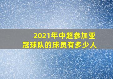 2021年中超参加亚冠球队的球员有多少人